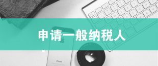 一般納稅人申請(qǐng)需滿足哪些條件？